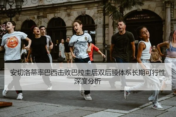 安切洛蒂率巴西击败巴拉圭后双后腰体系长期可行性深度分析